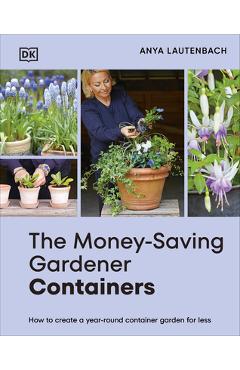 Coperta cărții 'The Money-Saving Gardener Containers: How to Create a Year-Round Container Garden for Less - Anya Lautenbach'