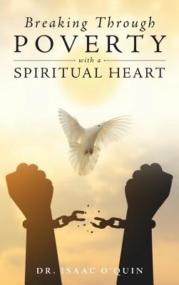 Breaking Through Poverty with a Spiritual Heart: A Biblical Understanding of Ourselves - Isaac O'quin