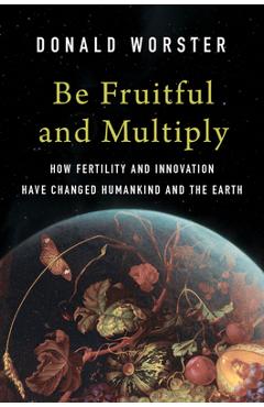 Coperta cărții 'Be Fruitful and Multiply: How Fertility and Innovation Have Changed Humankind and the Earth - Donald Worster'