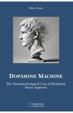 Coperta cărții 'Dopamine Machine: The Neuropsychological Cost of Escalating Social Approval - Tobey Gross'