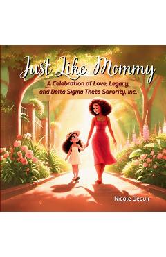 Coperta cărții 'Just Like Mommy: A Celebration of Love, Legacy, and Delta Sigma Theta Sorority, Inc. - Nicole Decuir'