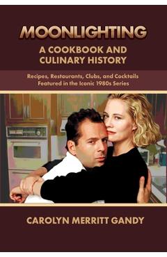 Poza produsului Moonlighting: A Cookbook and Culinary History: Recipes, Restaurants, Clubs, and Cocktails Featured in the Iconic 1980s Series - Carolyn Merritt Gandy