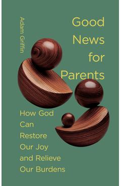 Poza produsului Good News for Parents: How God Can Restore Our Joy and Relieve Our Burdens - Adam Griffin