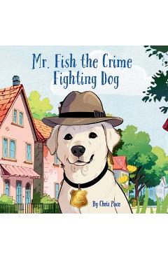 Coperta cărții 'Mr. Fish, the Crime Fighting Dog - Chris Pace'