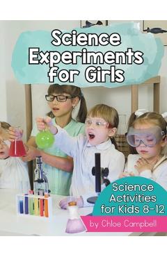 Poza produsului Science Experiments for Girls: Science Activities for Kids 8-12 - Chloe Campbell