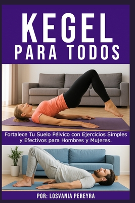 Kegel para Todos: Fortalece Tu Suelo Pélvico con Ejercicios Simples y Efectivos para Hombres y Mujeres. - Losvania Pereyra
