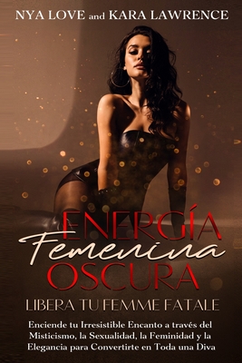 Energía Femenina Oscura: Libera tu Femme Fatale: Enciende tu Irresistible Encanto a través del Misticismo, la Sexualidad, la Feminidad y la Ele - Kara Lawrence