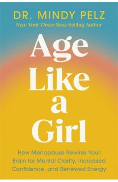 Poza produsului Age Like a Girl: How Menopause Rewires Your Brain for Mental Clarity, Increased Confidence, and Renewed Energy - Mindy Pelz
