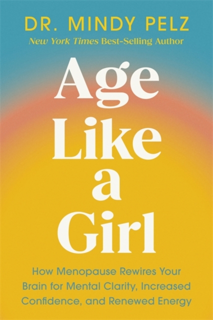 Age Like a Girl: How Menopause Rewires Your Brain for Mental Clarity, Increased Confidence, and Renewed Energy - Mindy Pelz