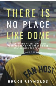 Coperta cărții 'There Is No Place Like Dome: A Fan Host's Unofficial View from the Top of the Trop to the Stands with the Fans - Bruce'