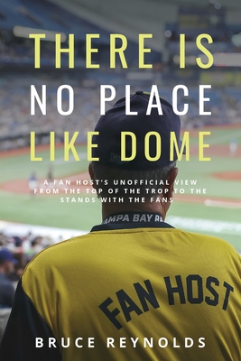 Coperta cărții 'There Is No Place Like Dome: A Fan Host's Unofficial View from the Top of the Trop to the Stands with the Fans - Bruce'