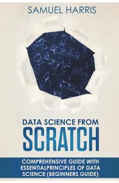 Poza produsului Data Science from Scratch: Comprehensive guide with essential principles of Data Science (Beginner's guide) - Scott Harvey