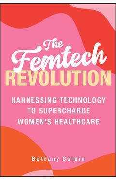Coperta cărții 'The Femtech Revolution: Harnessing Technology to Supercharge Women's Healthcare - Bethany Corbin'