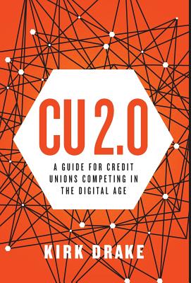 CU 2.0: A Guide for Credit Unions Competing in the Digital Age - Kirk Drake