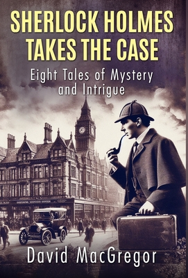 Coperta cărții 'Sherlock Holmes Takes The Case: Eight Tales of Mystery and Intrigue - David Macgregor'