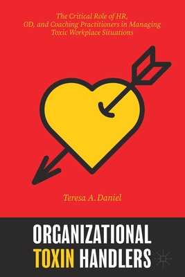 Organizational Toxin Handlers: The Critical Role of Hr, Od, and Coaching Practitioners in Managing Toxic Workplace Situations - Teresa A. Daniel