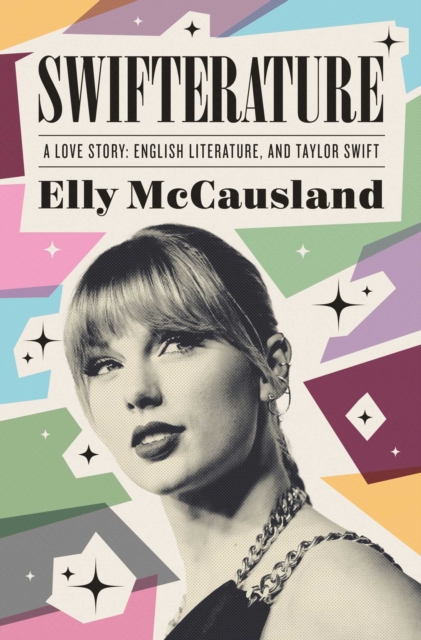 Swifterature: A Love Story: English Literature and Taylor Swift - Elly Mccausland