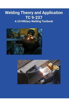 Welding Theory and Application TC 9-237 A US Military Welding Textbook -
