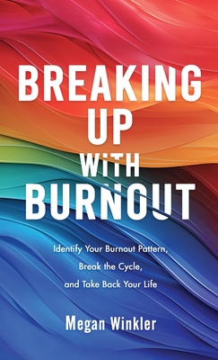 Coperta cărții 'Breaking Up With Burnout: Identify Your Burnout Pattern, Break the Cycle, and Take Back Your Life - Megan Winkler'