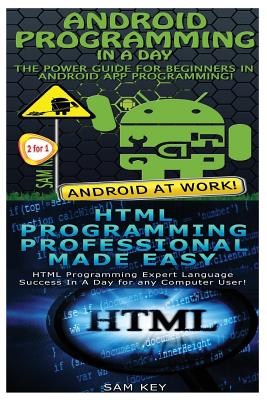 Android Programming in a Day! & HTML Professional Programming Made Easy - Sam Key