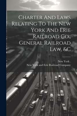 Charter And Laws Relating To The New York And Erie Railroad Co., General Railroad Law, &c - 