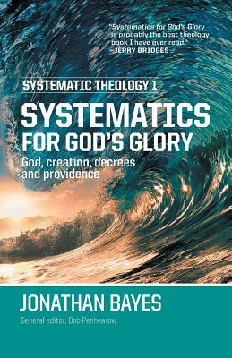 Systematic Theology 1: Systematics for God's Glory (Pb) - Jonathan F. Bayes