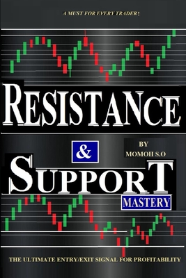 Resistance & Support Mastery: The Ultimate Entry/Exit Trade Signal for Consistent Profitability - Momoh S. O.