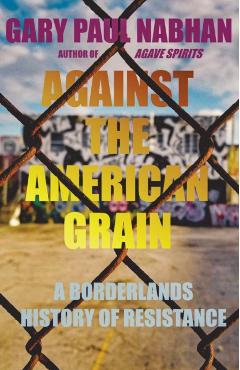 Against the American Grain: A Borderlands History of Resistance - Gary Paul Nabhan