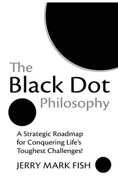 Coperta cărții 'The Black Dot Philosophy: A Strategic Roadmap for Conquering Life's Toughest Challenges! - Jerry Mark Fish'