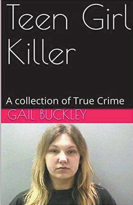 Teen Girl Killer A Collection of True Crime - Gail Buckley