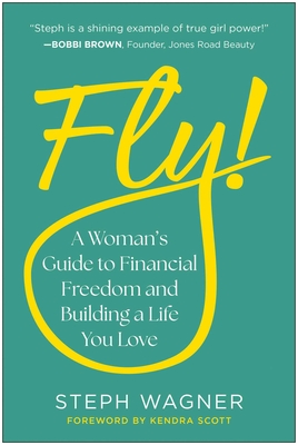 Fly!: A Woman's Guide to Financial Freedom and Building a Life You Love - Steph Wagner