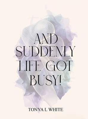 And Suddenly Life Got Busy! - Tonya L. White