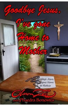 Coperta cărții 'Goodbye Jesus I've Gone Home to Mother - Phaedra Bonewits'