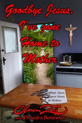 Coperta cărții 'Goodbye Jesus I've Gone Home to Mother - Phaedra Bonewits'