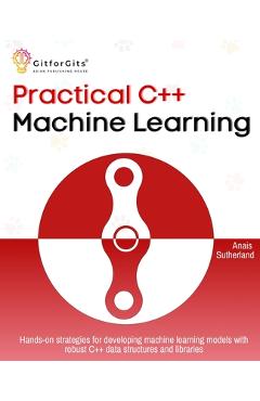 Coperta cărții 'Practical C++ Machine Learning: Hands-on strategies for developing simple machine learning models using C++ data'