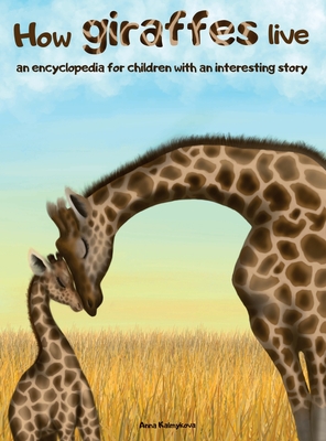 How Giraffes Live: An Encyclopedia for Children with an Interesting Story - Anna Kalmykova