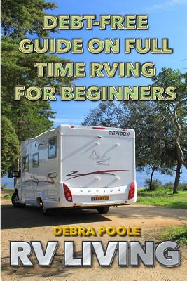 RV Living: Debt-Free Guide On Full Time RVing For Beginners - Debra Poole