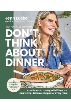 Poza produsului Don't Think about Dinner: Save Time and Money with 125+ Easy, Nourishing, Delicious Recipes for Every Meal - Jenn Lueke