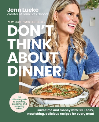 Don't Think about Dinner: Save Time and Money with 125+ Easy, Nourishing, Delicious Recipes for Every Meal - Jenn Lueke