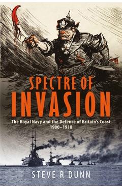 Coperta cărții 'Spectre of Invasion: The Royal Navy and the Defence of Britain's Coast, 1900-1918 - Steve Dunn'