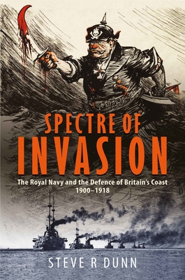 Coperta cărții 'Spectre of Invasion: The Royal Navy and the Defence of Britain's Coast, 1900-1918 - Steve Dunn'