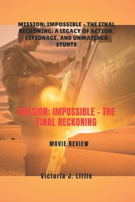 Mission: Impossible - The Final Reckoning MOVIE REVIEW: Mission: Impossible - The Final Reckoning: A Legacy of Action, Espionage, and Unmatched Stunts - Victoria J. Little