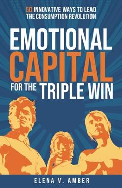 Poza produsului Emotional Capital for the Triple Win: 50 Innovative Ways to Lead the Consumption Revolution - Elena V. Amber