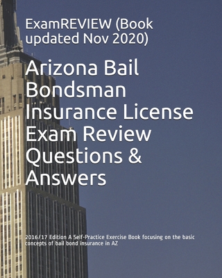 Arizona Bail Bondsman Insurance License Exam Review Questions & Answers 2016/17 Edition: A Self-Practice Exercise Book focusing on the basic concepts - 