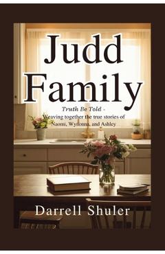 Judd Family: Truth Be Told - Weaving Together the True Stories of Naomi, Wynonna, and Ashley - Darrell Shuler