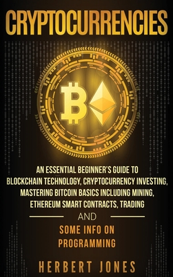 Cryptocurrencies: An Essential Beginner's Guide to Blockchain Technology, Cryptocurrency Investing, Mastering Bitcoin Basics Including M - Herbert Jones