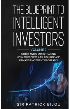 Poza produsului The Blueprint to Intelligent Investors: Volume 2 Stock and Shares Trading, How to Become a Millionaire and Private Placement Programs - Patrick Bijou