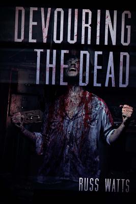 Devouring The Dead: A Zombie Novel - Russ Watts