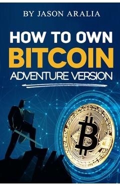 Coperta cărții 'How to Own Bitcoin: Adventure Version - Jason Aralia'