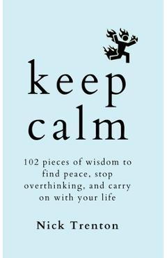 Coperta cărții 'Keep Calm: 102 Pieces of Wisdom to Find Peace, Stop Overthinking, and Carry On With Your Life - Nick Trenton'